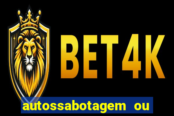 autossabotagem ou auto sabotagem